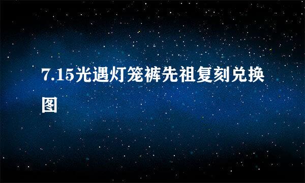 7.15光遇灯笼裤先祖复刻兑换图