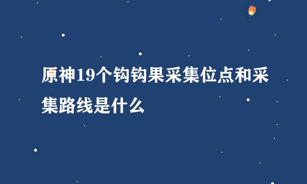 原神19个钩钩果采集位点和采集路线是什么