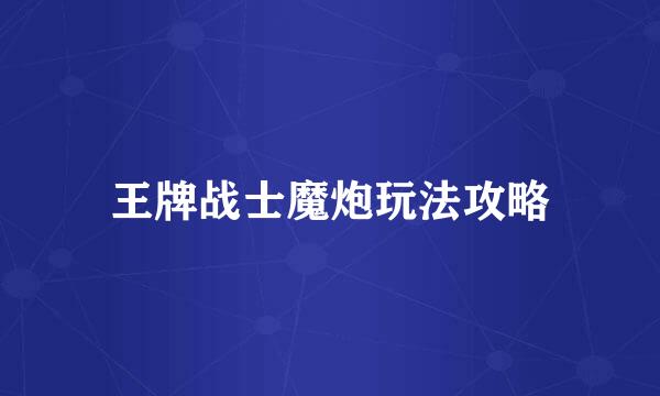 王牌战士魔炮玩法攻略