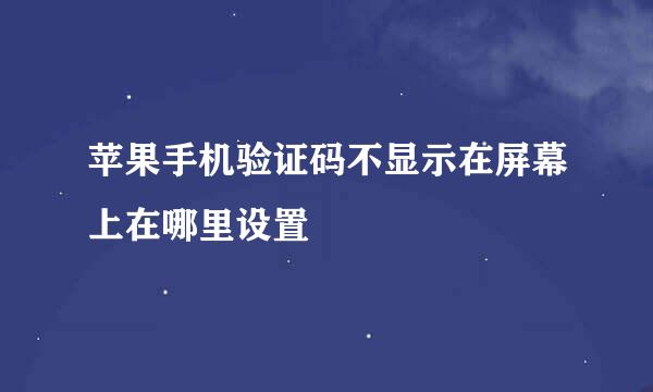 苹果手机验证码不显示在屏幕上在哪里设置