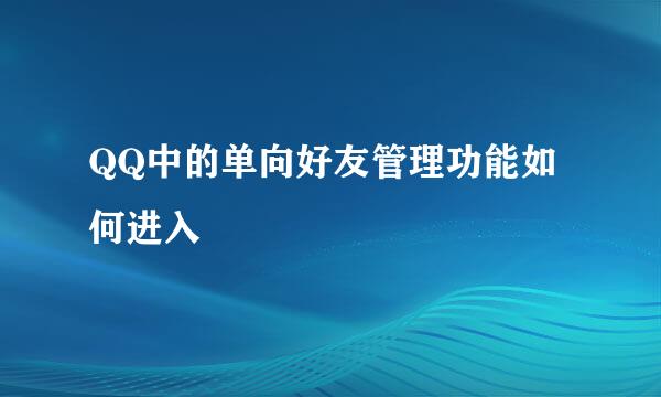 QQ中的单向好友管理功能如何进入