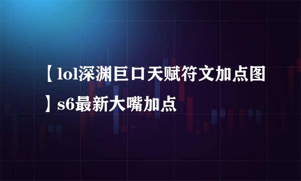 【lol深渊巨口天赋符文加点图】s6最新大嘴加点