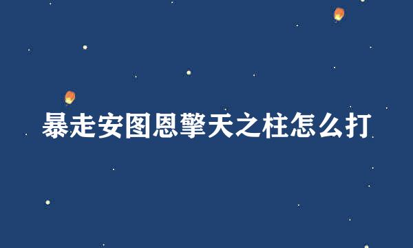 暴走安图恩擎天之柱怎么打