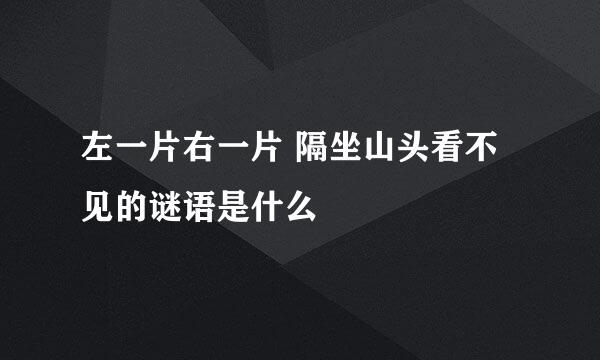 左一片右一片 隔坐山头看不见的谜语是什么