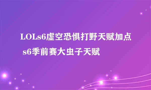 LOLs6虚空恐惧打野天赋加点 s6季前赛大虫子天赋