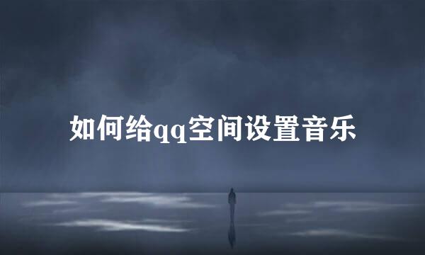 如何给qq空间设置音乐