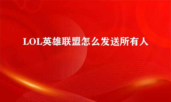 LOL英雄联盟怎么发送所有人
