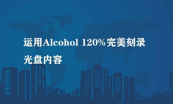 运用Alcohol 120%完美刻录光盘内容