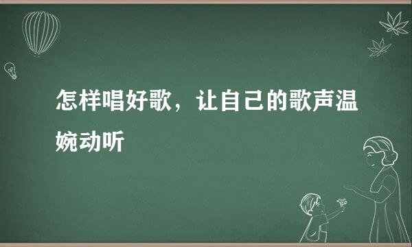 怎样唱好歌，让自己的歌声温婉动听