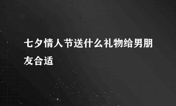 七夕情人节送什么礼物给男朋友合适
