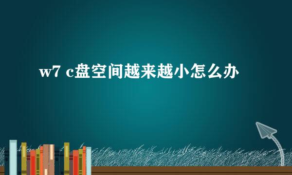 w7 c盘空间越来越小怎么办
