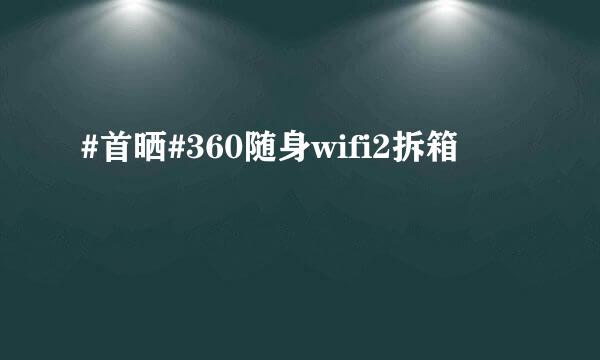 #首晒#360随身wifi2拆箱