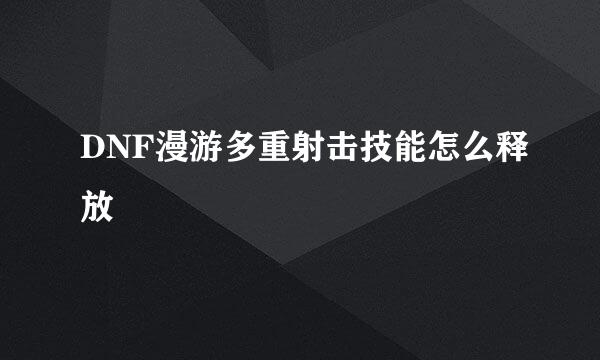 DNF漫游多重射击技能怎么释放