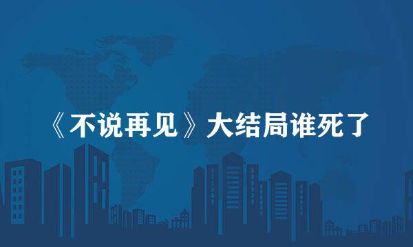 《不说再见》大结局谁死了