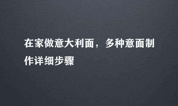 在家做意大利面，多种意面制作详细步骤