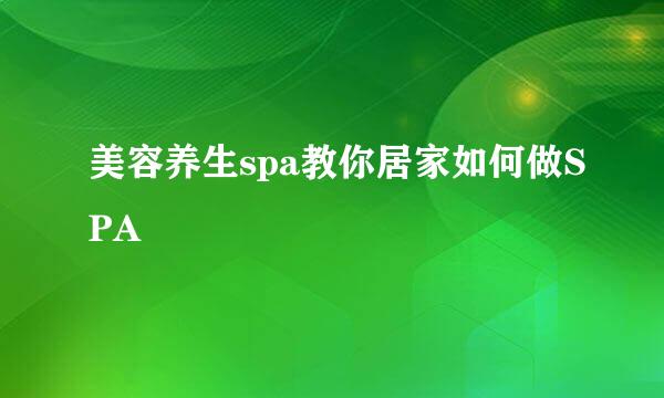 美容养生spa教你居家如何做SPA