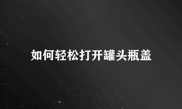 如何轻松打开罐头瓶盖