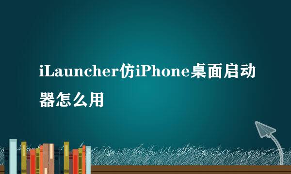 iLauncher仿iPhone桌面启动器怎么用
