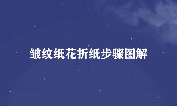 皱纹纸花折纸步骤图解