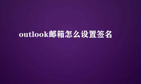 outlook邮箱怎么设置签名