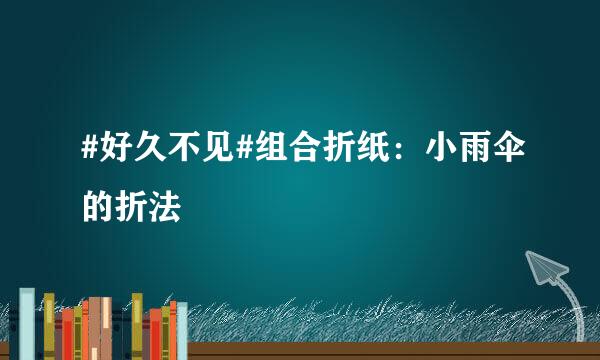 #好久不见#组合折纸：小雨伞的折法