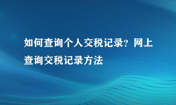 如何查询个人交税记录？网上查询交税记录方法