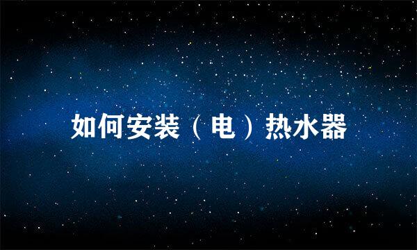 如何安装（电）热水器
