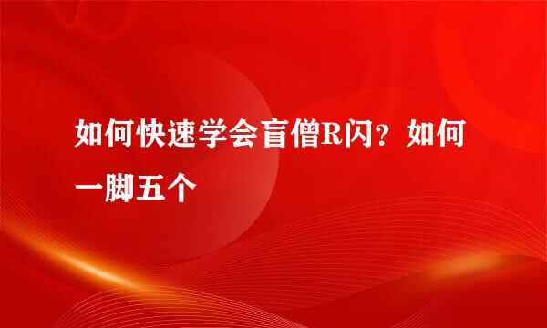 如何快速学会盲僧R闪？如何一脚五个