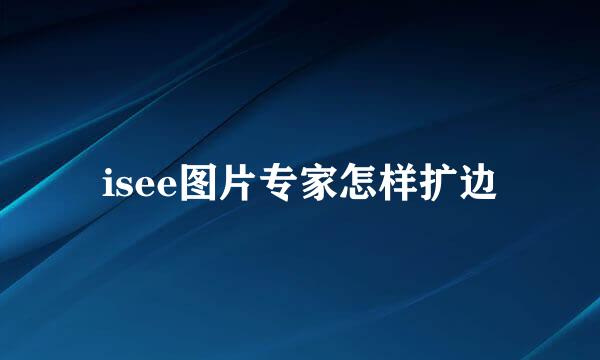 isee图片专家怎样扩边