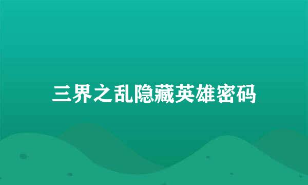 三界之乱隐藏英雄密码
