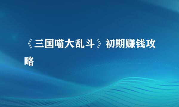 《三国喵大乱斗》初期赚钱攻略