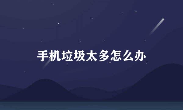 手机垃圾太多怎么办