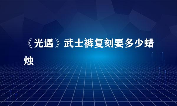 《光遇》武士裤复刻要多少蜡烛
