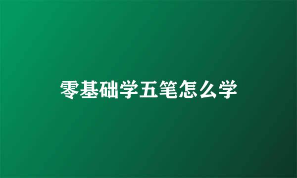 零基础学五笔怎么学
