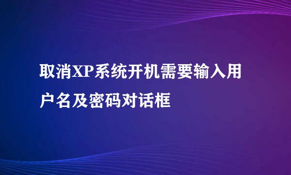 取消XP系统开机需要输入用户名及密码对话框