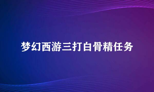梦幻西游三打白骨精任务