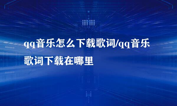 qq音乐怎么下载歌词/qq音乐歌词下载在哪里