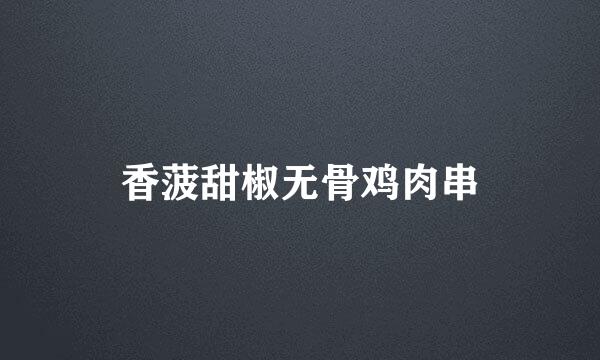 香菠甜椒无骨鸡肉串