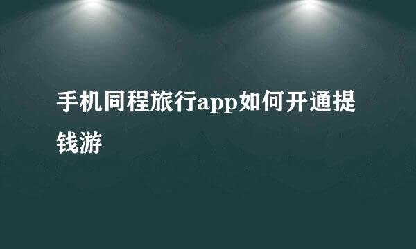 手机同程旅行app如何开通提钱游
