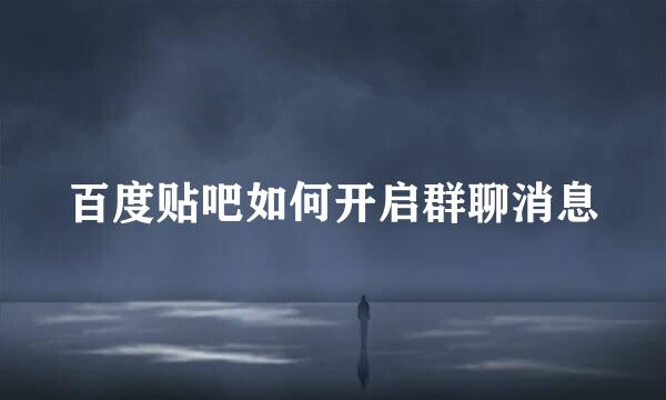 百度贴吧如何开启群聊消息