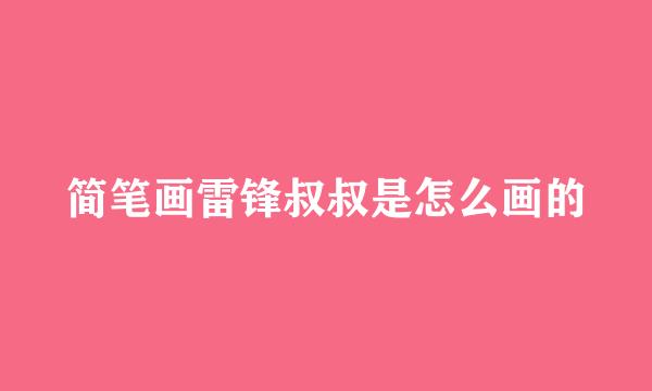 简笔画雷锋叔叔是怎么画的