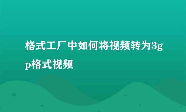 格式工厂中如何将视频转为3gp格式视频