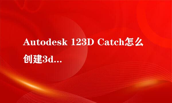 Autodesk 123D Catch怎么创建3d打印模型视频