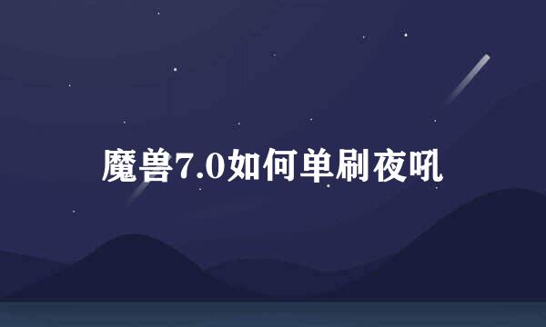 魔兽7.0如何单刷夜吼