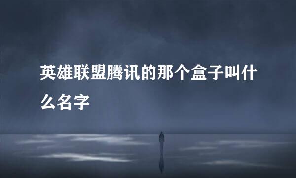 英雄联盟腾讯的那个盒子叫什么名字