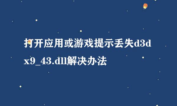 打开应用或游戏提示丢失d3dx9_43.dll解决办法