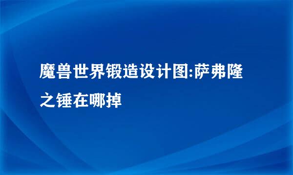 魔兽世界锻造设计图:萨弗隆之锤在哪掉
