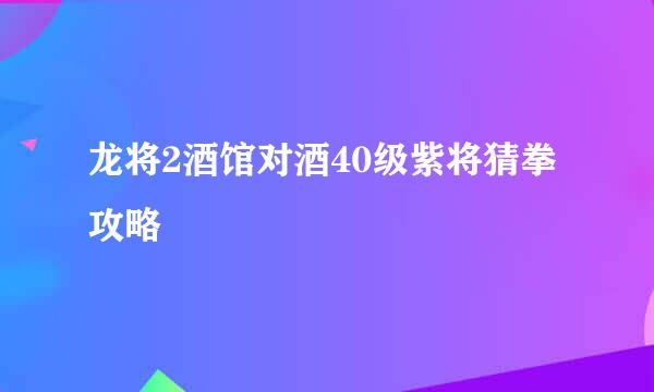 龙将2酒馆对酒40级紫将猜拳攻略