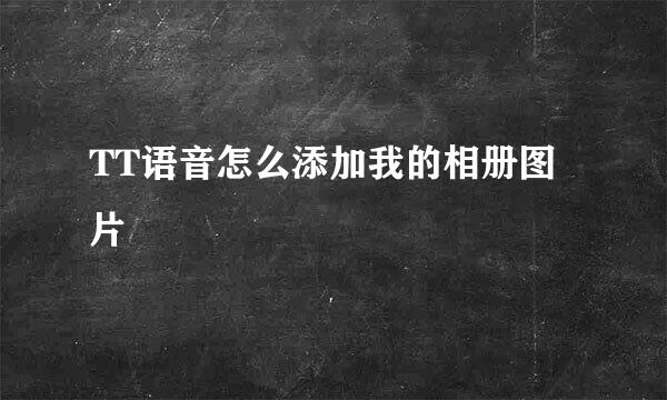 TT语音怎么添加我的相册图片