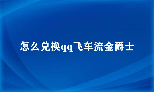 怎么兑换qq飞车流金爵士